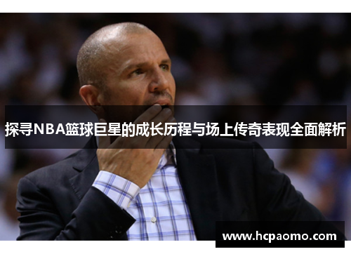 探寻NBA篮球巨星的成长历程与场上传奇表现全面解析